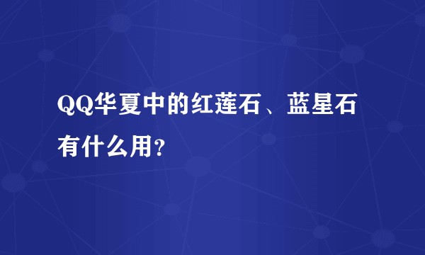 QQ华夏中的红莲石、蓝星石有什么用？