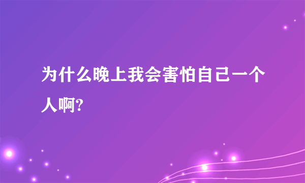 为什么晚上我会害怕自己一个人啊?