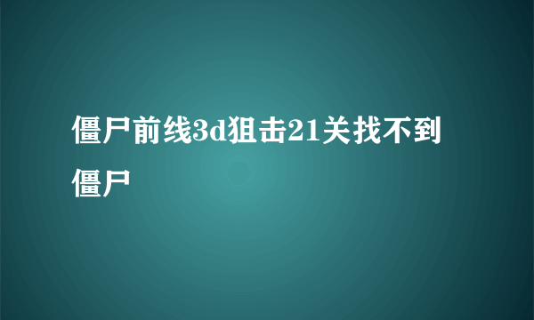 僵尸前线3d狙击21关找不到僵尸