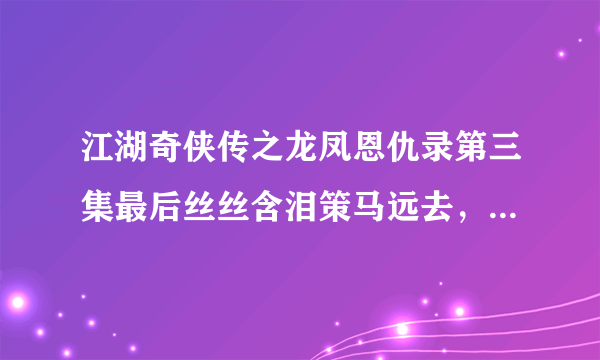 江湖奇侠传之龙凤恩仇录第三集最后丝丝含泪策马远去，胤禛也在尼姑庵门前流泪，为什么他们会流泪呢？