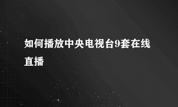 如何播放中央电视台9套在线直播