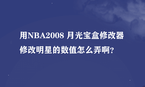 用NBA2008 月光宝盒修改器修改明星的数值怎么弄啊？