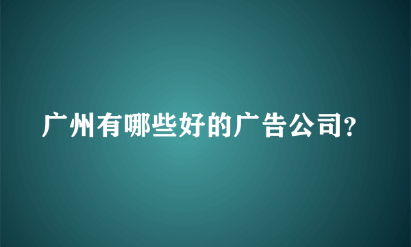 广州有哪些好的广告公司？