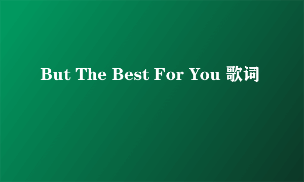 But The Best For You 歌词