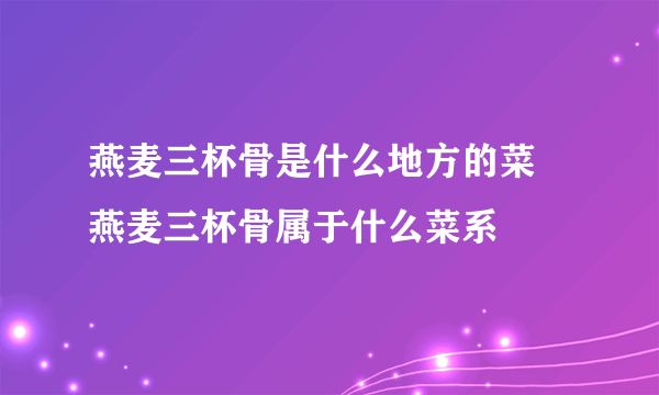 燕麦三杯骨是什么地方的菜 燕麦三杯骨属于什么菜系