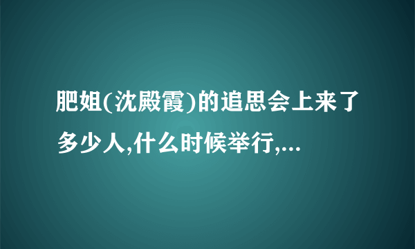 肥姐(沈殿霞)的追思会上来了多少人,什么时候举行,在哪里举行,进行了多长时间.