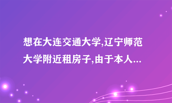 想在大连交通大学,辽宁师范大学附近租房子,由于本人第一次租房子住,求指点?