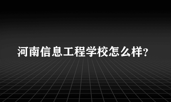 河南信息工程学校怎么样？