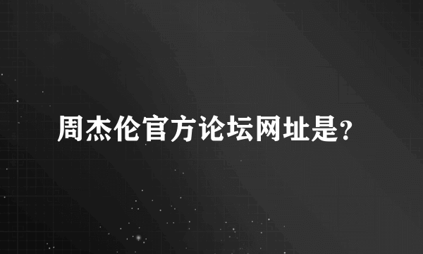 周杰伦官方论坛网址是？