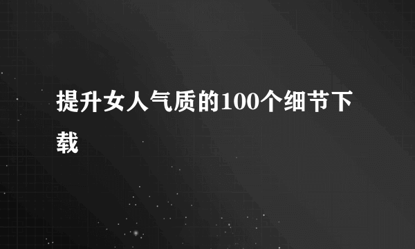 提升女人气质的100个细节下载