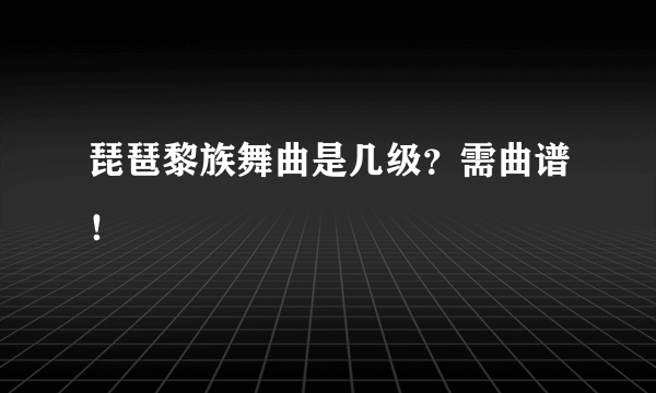 琵琶黎族舞曲是几级？需曲谱！