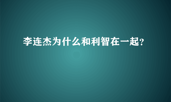 李连杰为什么和利智在一起？