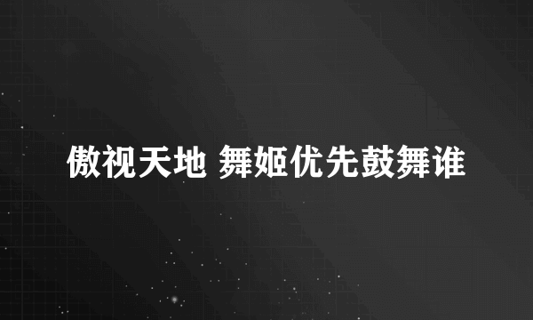 傲视天地 舞姬优先鼓舞谁