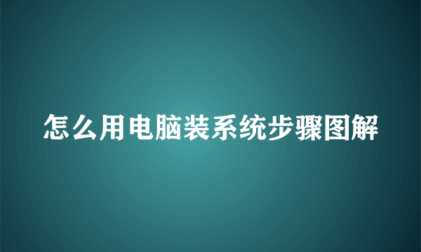 怎么用电脑装系统步骤图解