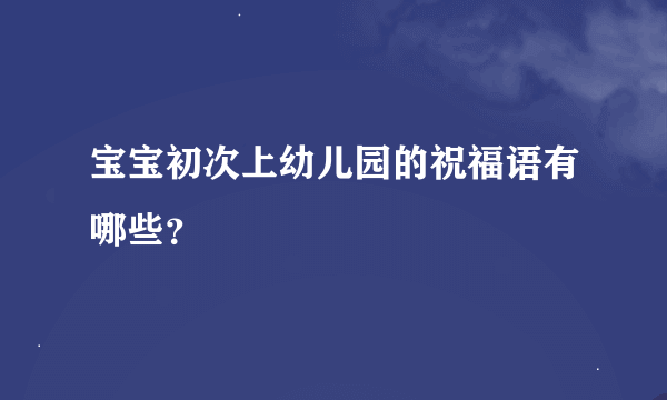 宝宝初次上幼儿园的祝福语有哪些？