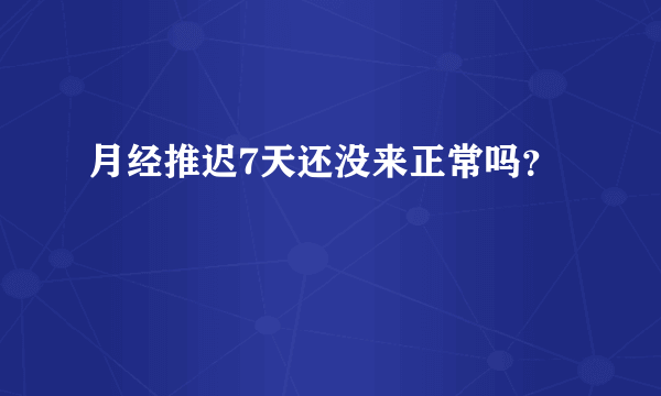 月经推迟7天还没来正常吗？