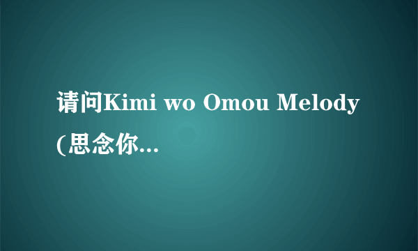 请问Kimi wo Omou Melody(思念你的旋律)原作是哪位大神？ 跪求答案！加财富！