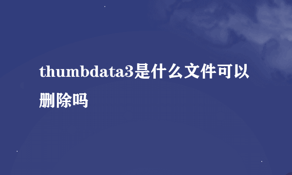 thumbdata3是什么文件可以删除吗