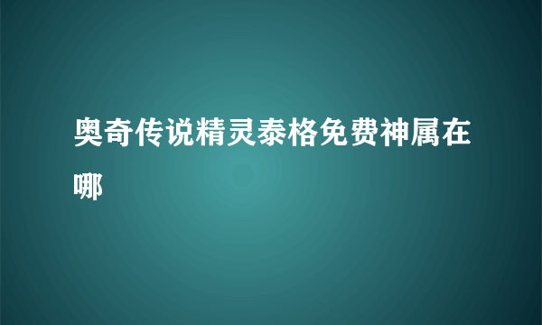 奥奇传说精灵泰格免费神属在哪