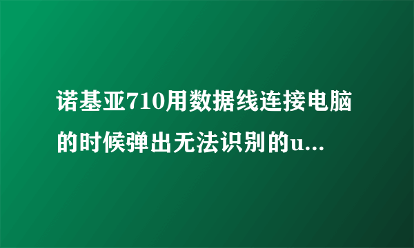 诺基亚710用数据线连接电脑的时候弹出无法识别的usb设备 已经安装了zune 怎么办啊？