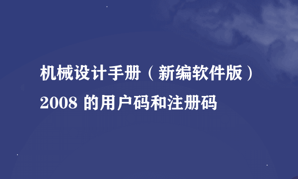 机械设计手册（新编软件版）2008 的用户码和注册码