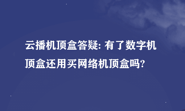 云播机顶盒答疑: 有了数字机顶盒还用买网络机顶盒吗?