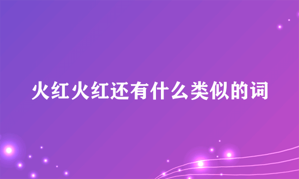 火红火红还有什么类似的词