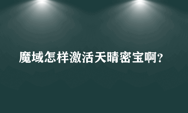 魔域怎样激活天晴密宝啊？