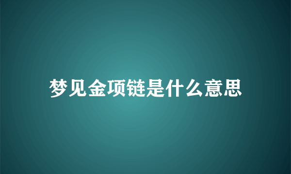 梦见金项链是什么意思