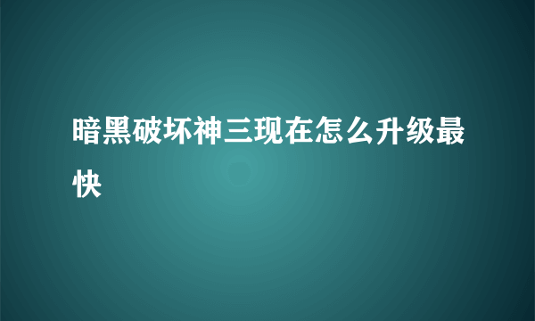 暗黑破坏神三现在怎么升级最快