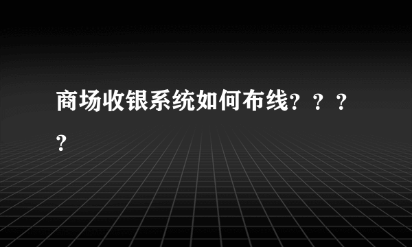 商场收银系统如何布线？？？？