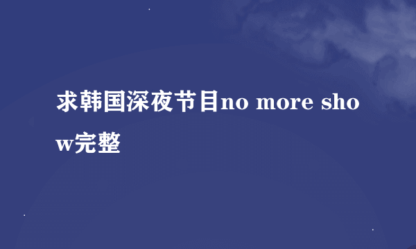 求韩国深夜节目no more show完整