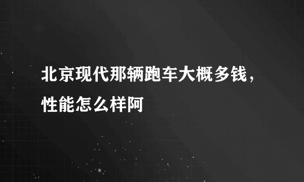 北京现代那辆跑车大概多钱，性能怎么样阿