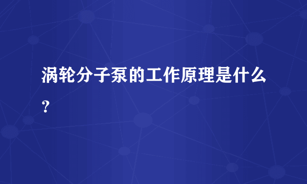 涡轮分子泵的工作原理是什么？