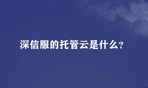 深信服的托管云是什么？