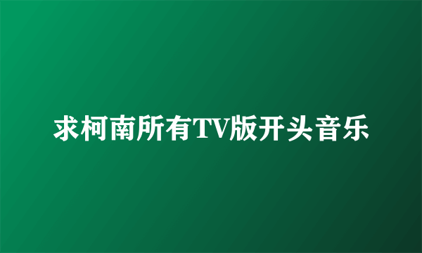 求柯南所有TV版开头音乐