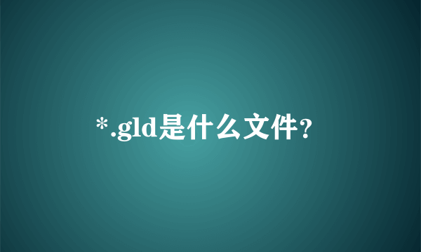 *.gld是什么文件？