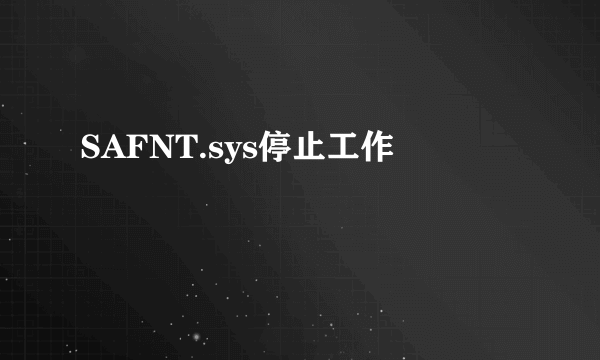 SAFNT.sys停止工作