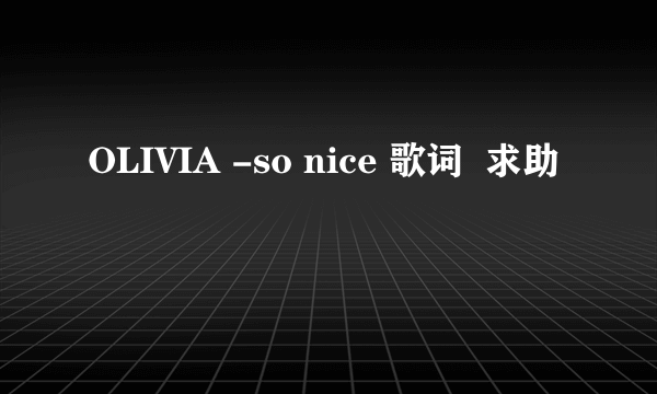 OLIVIA -so nice 歌词  求助