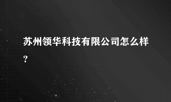 苏州领华科技有限公司怎么样？