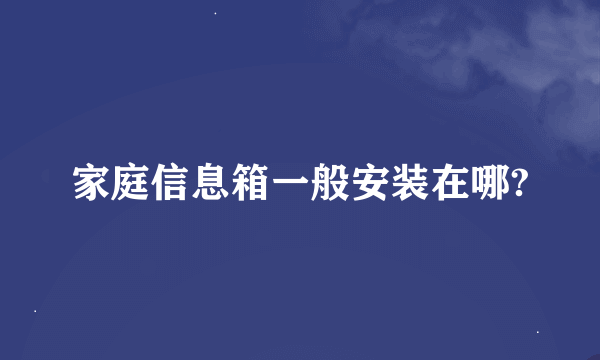 家庭信息箱一般安装在哪?