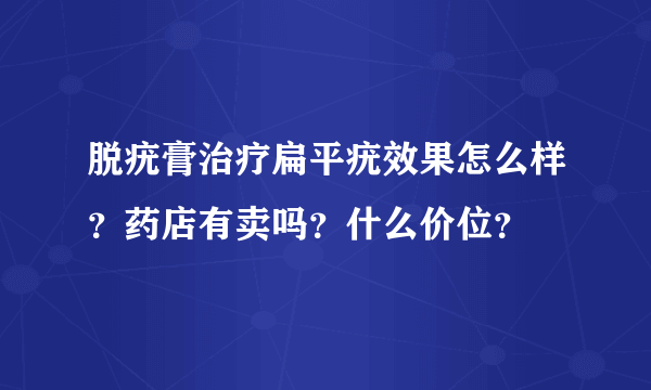 脱疣膏治疗扁平疣效果怎么样？药店有卖吗？什么价位？