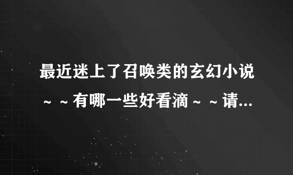 最近迷上了召唤类的玄幻小说～～有哪一些好看滴～～请各位大神介绍介绍哈～～～