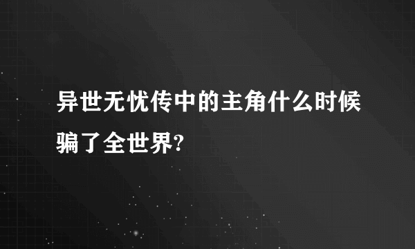 异世无忧传中的主角什么时候骗了全世界?