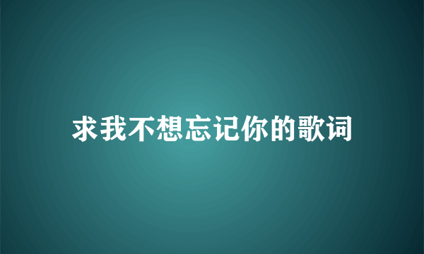 求我不想忘记你的歌词