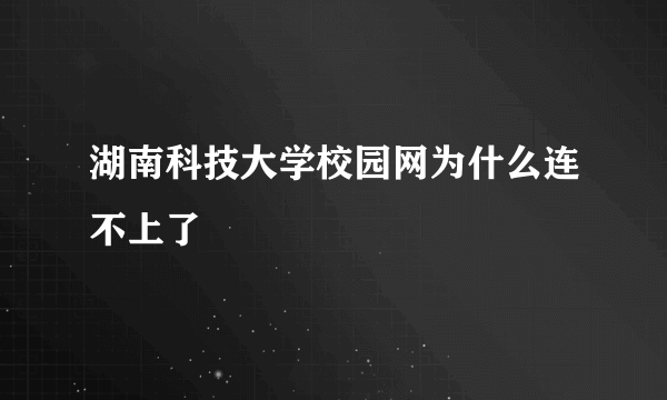 湖南科技大学校园网为什么连不上了