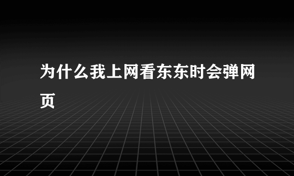 为什么我上网看东东时会弹网页