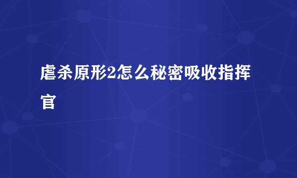 虐杀原形2怎么秘密吸收指挥官