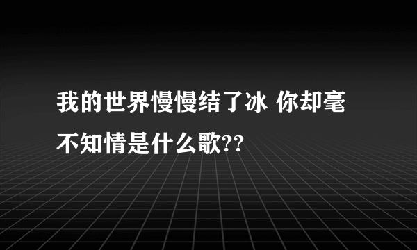 我的世界慢慢结了冰 你却毫不知情是什么歌??