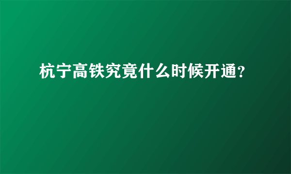 杭宁高铁究竟什么时候开通？